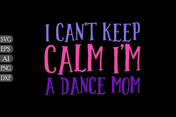 I Can't Keep Calm I'm a Dance Mom Graphics & Crafts